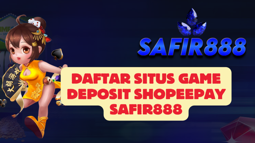 Daftar Situs Game Deposit Shopeepay SAFIR888